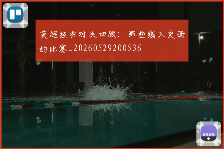 英超经典对决回顾：那些载入史册的比赛_20260529200536