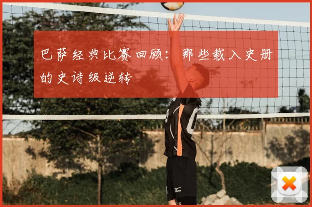 巴萨经典比赛回顾：那些载入史册的史诗级逆转