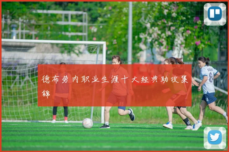 德布劳内职业生涯十大经典助攻集锦