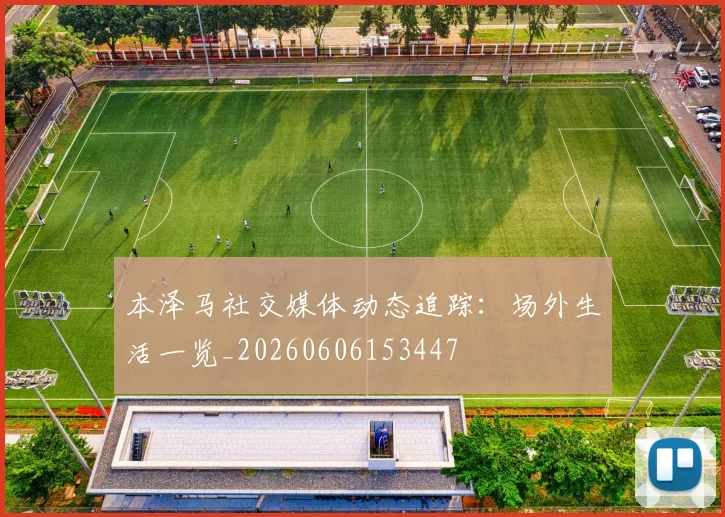 本泽马社交媒体动态追踪:场外生活一览_20260606153447