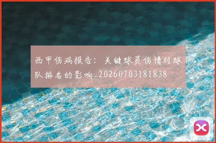西甲伤病报告:关键球员伤情对球队排名的影响_20260703181838