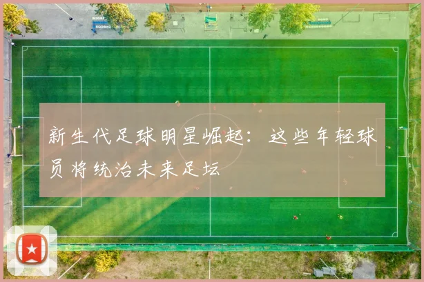 新生代足球明星崛起：这些年轻球员将统治未来足坛