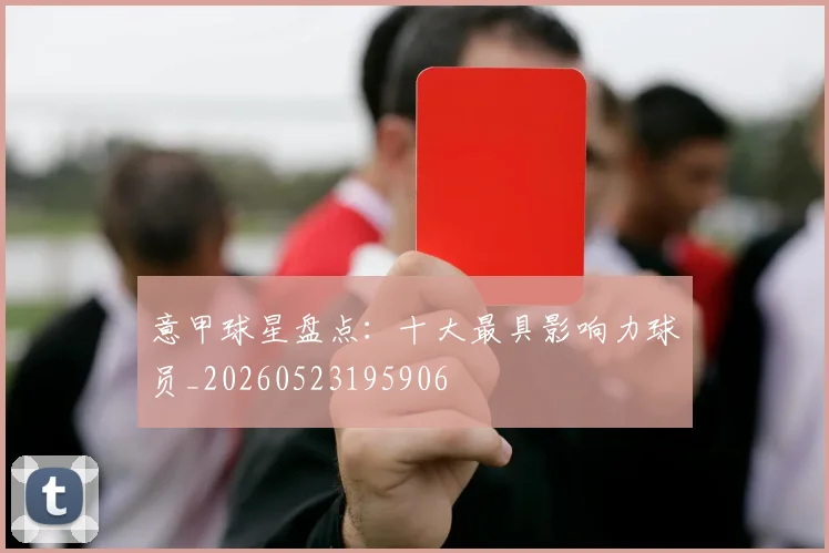 意甲球星盘点：十大最具影响力球员_20260523195906