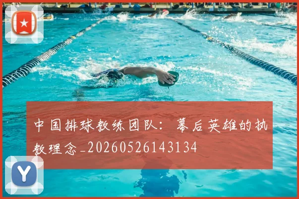 中国排球教练团队:幕后英雄的执教理念_20260526143134