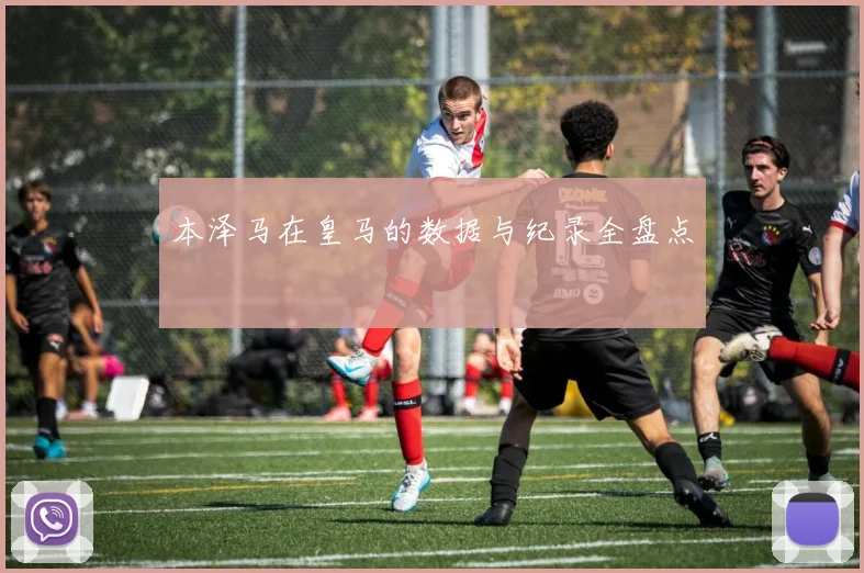 本泽马在皇马的数据与纪录全盘点
