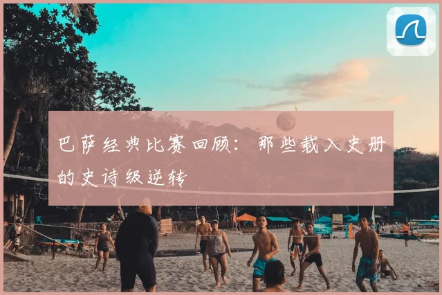 巴萨经典比赛回顾：那些载入史册的史诗级逆转