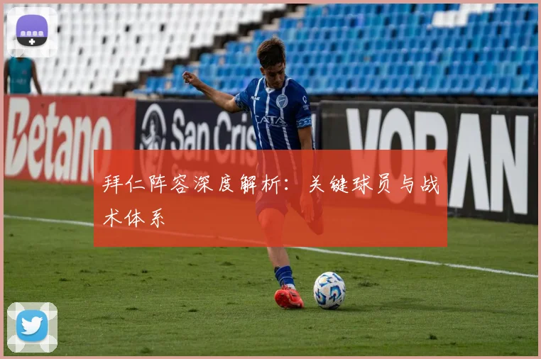拜仁阵容深度解析：关键球员与战术体系
