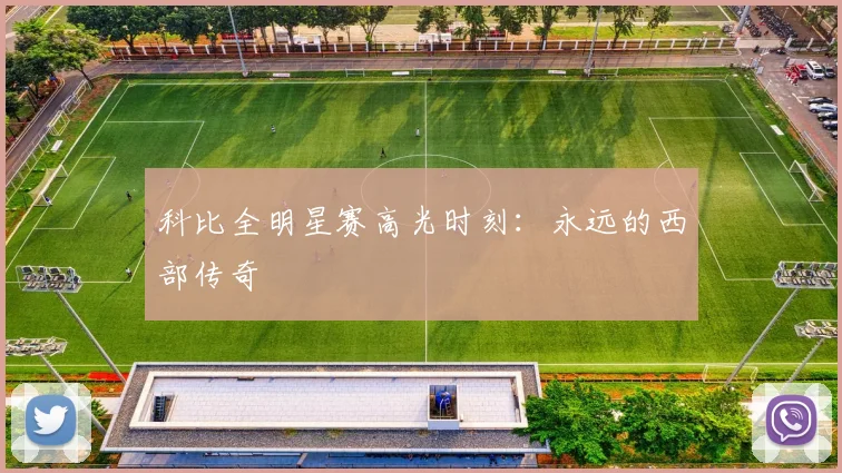 科比全明星赛高光时刻:永远的西部传奇