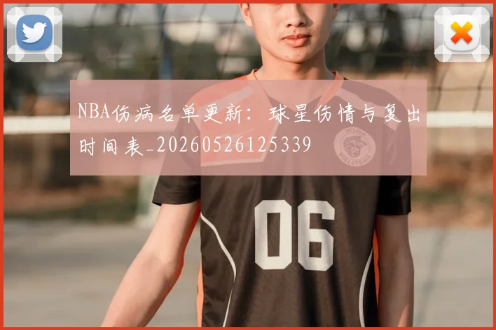 NBA伤病名单更新：球星伤情与复出时间表_20260526125339