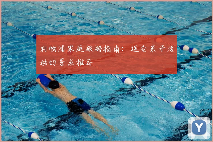利物浦家庭旅游指南：适合亲子活动的景点推荐