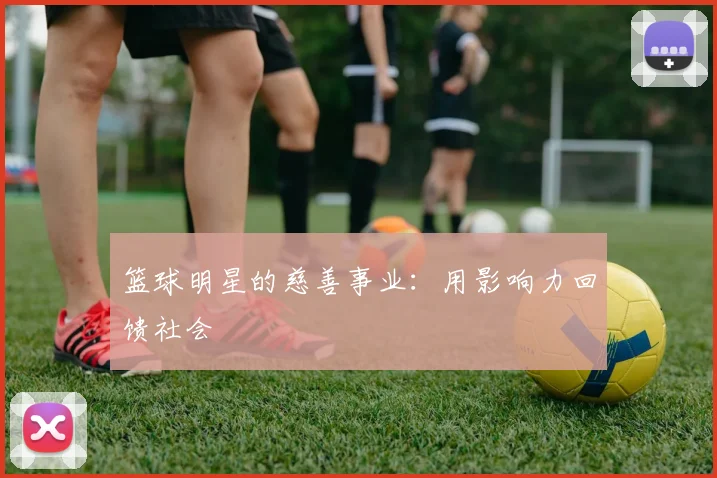 篮球明星的慈善事业：用影响力回馈社会