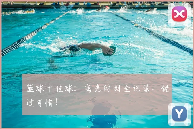 篮球十佳球：高光时刻全记录，错过可惜！