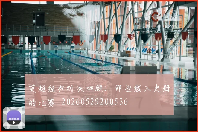 英超经典对决回顾:那些载入史册的比赛_20260529200536
