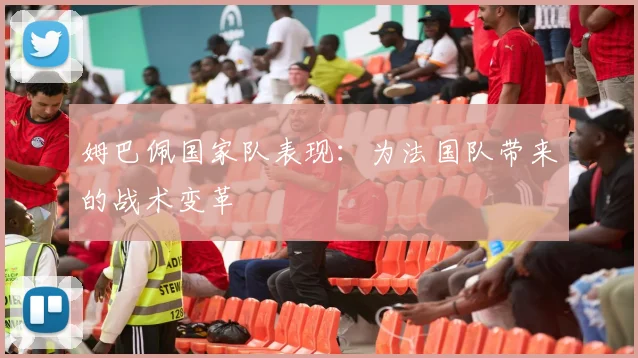 姆巴佩国家队表现：为法国队带来的战术变革