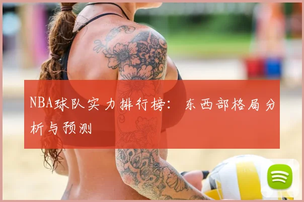 NBA球队实力排行榜：东西部格局分析与预测