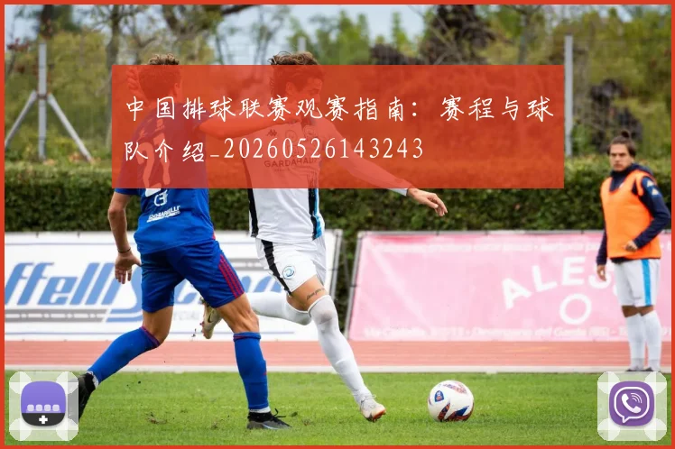 中国排球联赛观赛指南：赛程与球队介绍_20260526143243