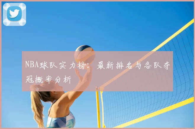 NBA球队实力榜：最新排名与各队夺冠概率分析