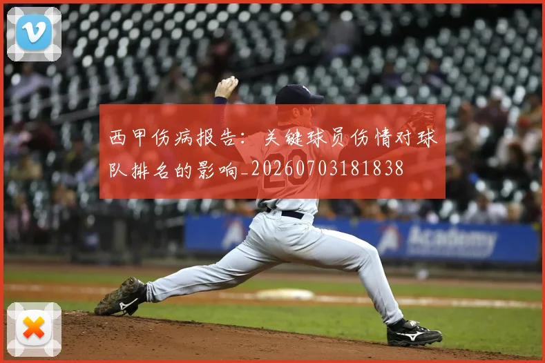 西甲伤病报告：关键球员伤情对球队排名的影响_20260703181838