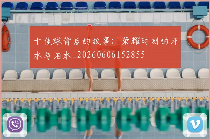 十佳球背后的故事:荣耀时刻的汗水与泪水_20260606152855