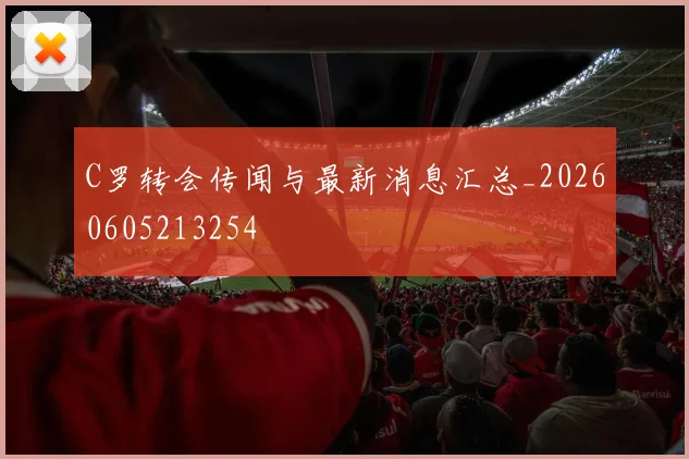 C罗转会传闻与最新消息汇总_20260605213254