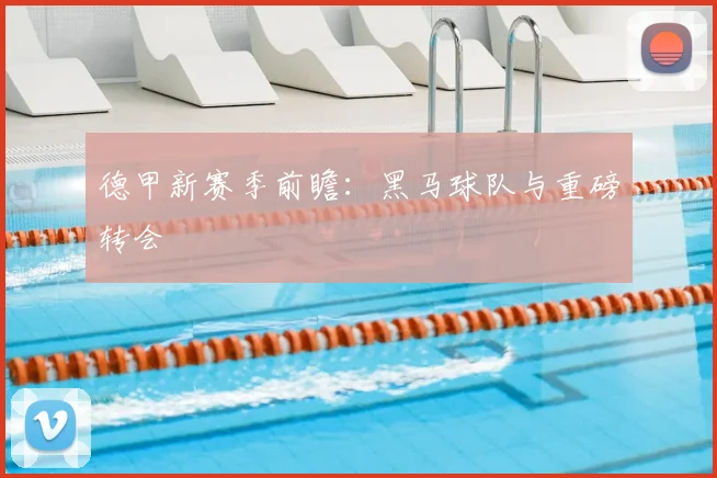 德甲新赛季前瞻：黑马球队与重磅转会
