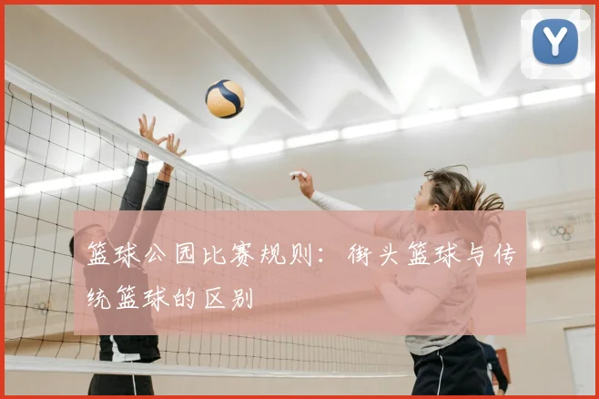 篮球公园比赛规则：街头篮球与传统篮球的区别