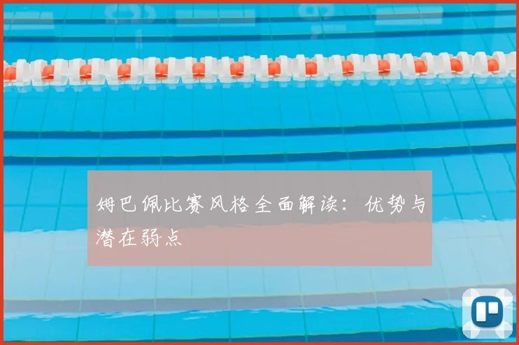 姆巴佩比赛风格全面解读：优势与潜在弱点