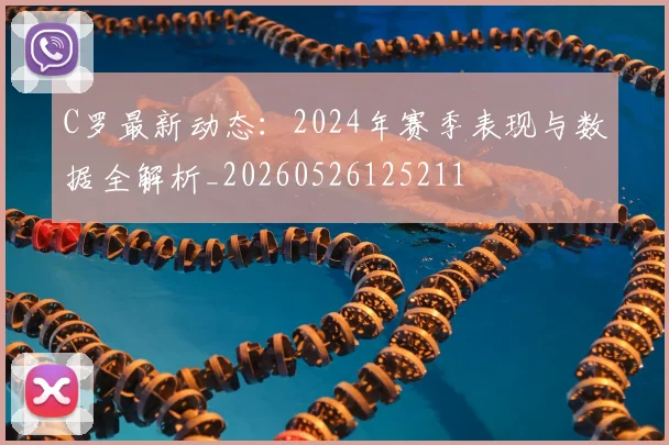 C罗最新动态：2024年赛季表现与数据全解析_20260526125211