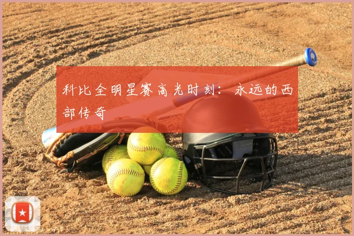 科比全明星赛高光时刻：永远的西部传奇
