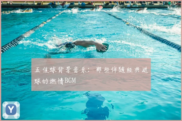 五佳球背景音乐：那些伴随经典进球的燃情BGM