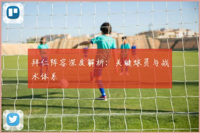 拜仁阵容深度解析：关键球员与战术体系