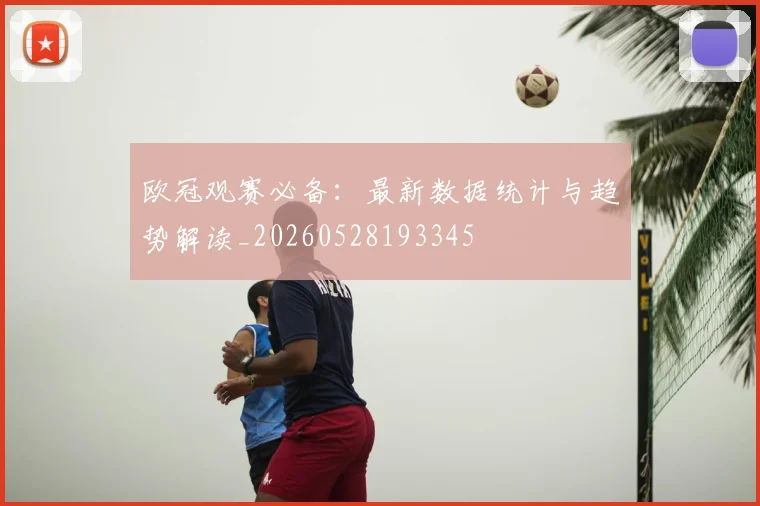 欧冠观赛必备:最新数据统计与趋势解读_20260528193345