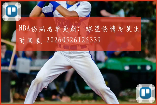 NBA伤病名单更新：球星伤情与复出时间表_20260526125339