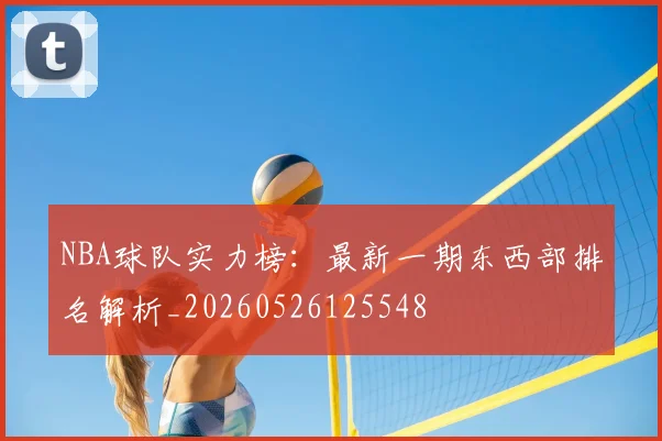 NBA球队实力榜:最新一期东西部排名解析_20260526125548