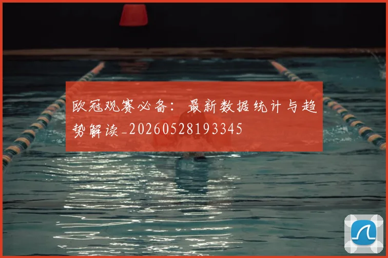 欧冠观赛必备：最新数据统计与趋势解读_20260528193345