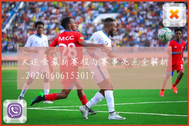 大运会最新赛程与赛事亮点全解析_20260606153017