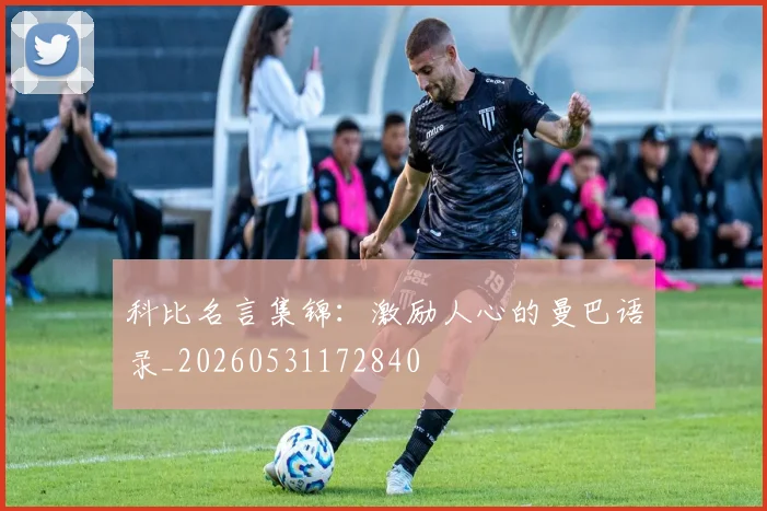 科比名言集锦：激励人心的曼巴语录_20260531172840