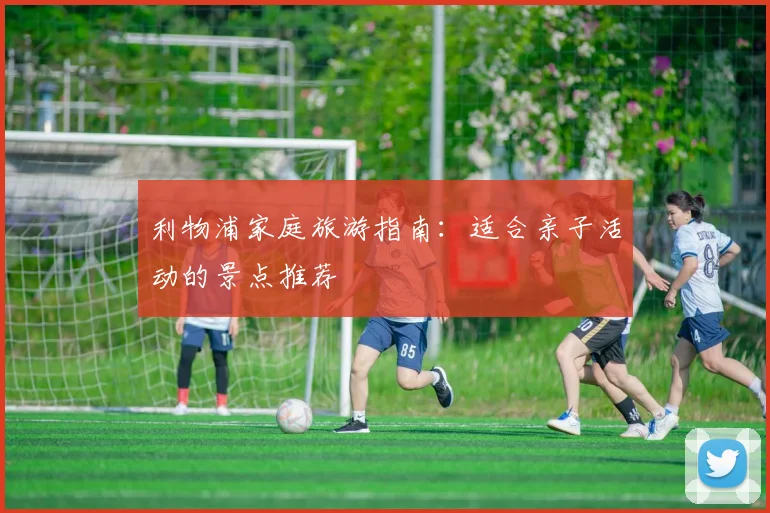 利物浦家庭旅游指南:适合亲子活动的景点推荐
