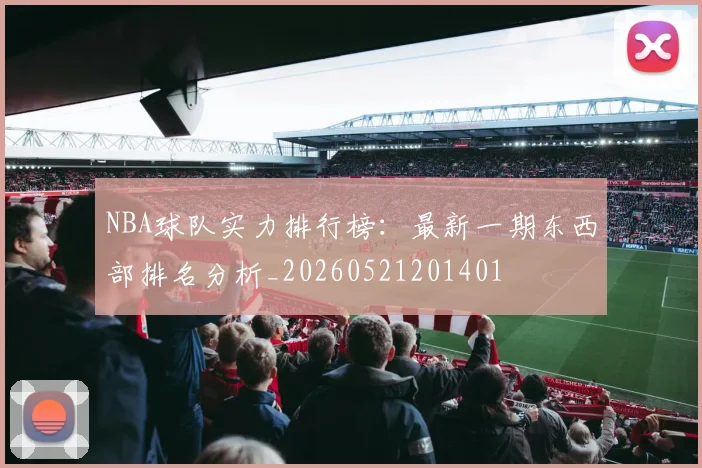 NBA球队实力排行榜:最新一期东西部排名分析_20260521201401