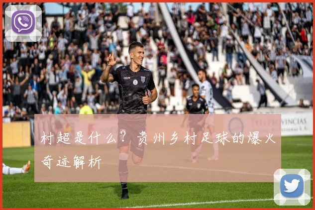 村超是什么？贵州乡村足球的爆火奇迹解析