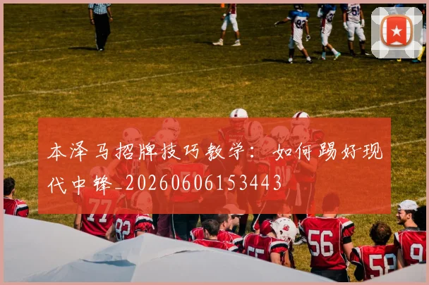 本泽马招牌技巧教学：如何踢好现代中锋_20260606153443