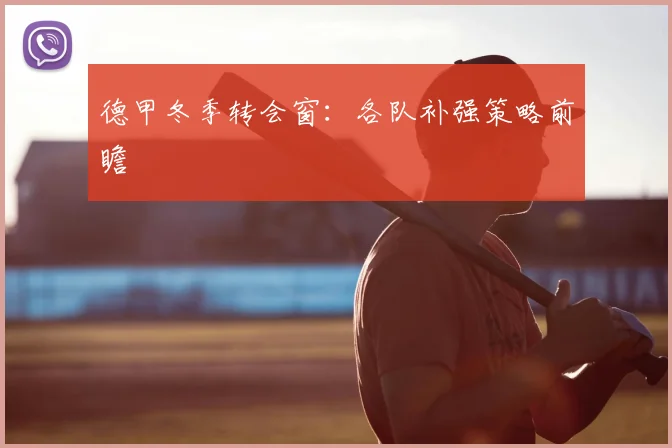 德甲冬季转会窗：各队补强策略前瞻