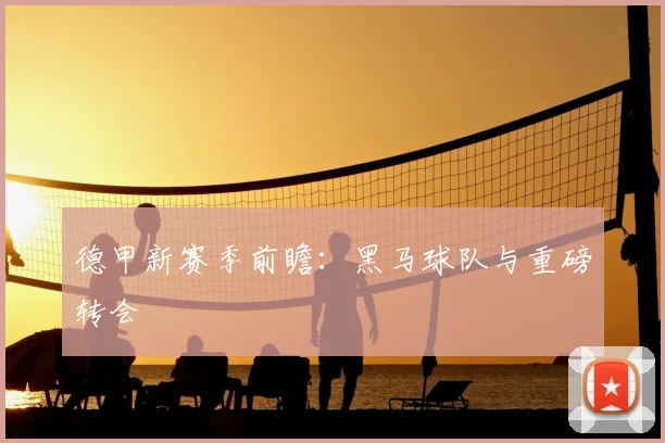 德甲新赛季前瞻：黑马球队与重磅转会