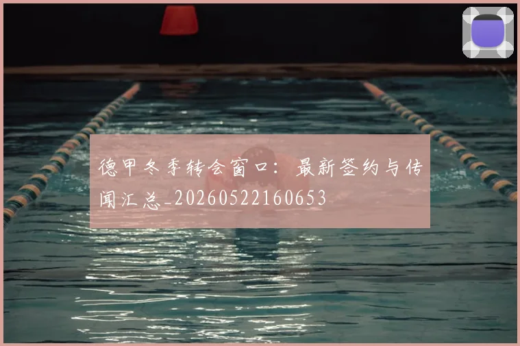 德甲冬季转会窗口：最新签约与传闻汇总_20260522160653