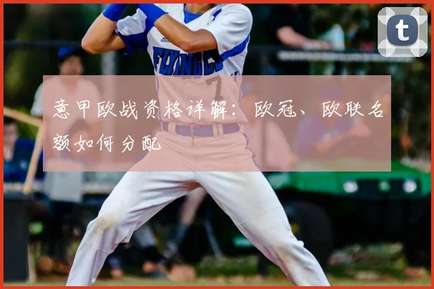 意甲欧战资格详解:欧冠、欧联名额如何分配