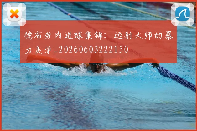 德布劳内进球集锦：远射大师的暴力美学_20260603222150